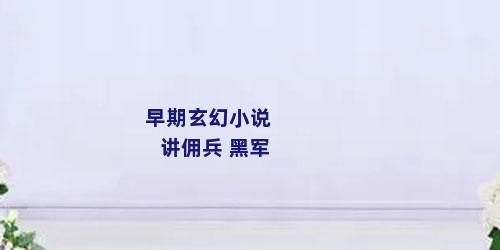 早期玄幻小说 讲佣兵 黑军
